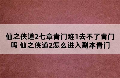 仙之侠道2七章青门难1去不了青门吗 仙之侠道2怎么进入副本青门